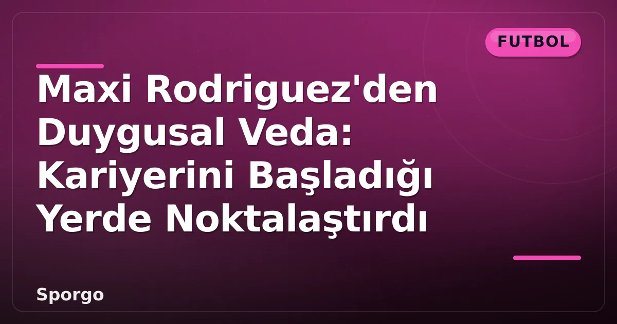 Maxi Rodriguez’den Duygusal Veda: Kariyerini Başladığı Yerde Noktalaştırdı