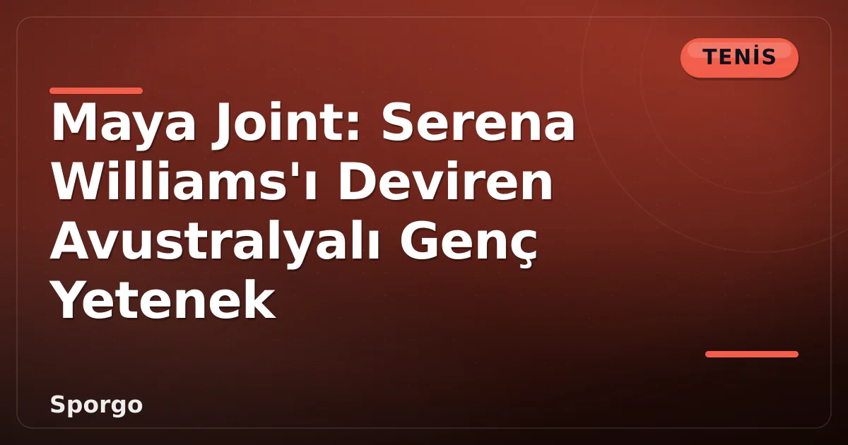 Maya Joint: Serena Williams’ı Deviren Avustralyalı Genç Yetenek