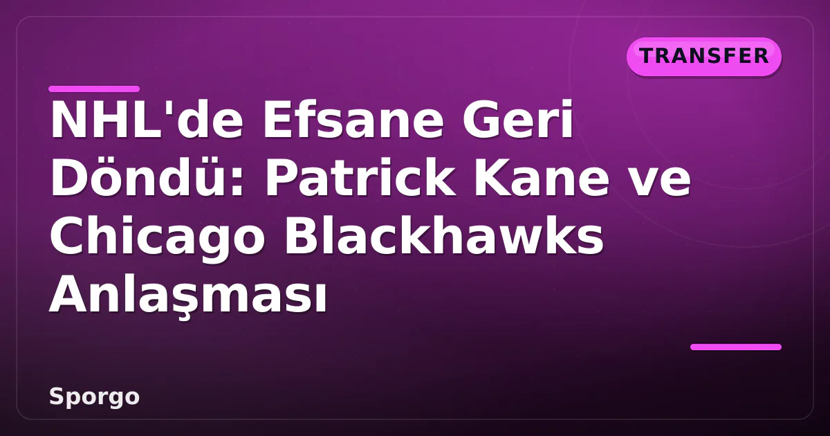 NHL’de Efsane Geri Döndü: Patrick Kane ve Chicago Blackhawks Anlaşması