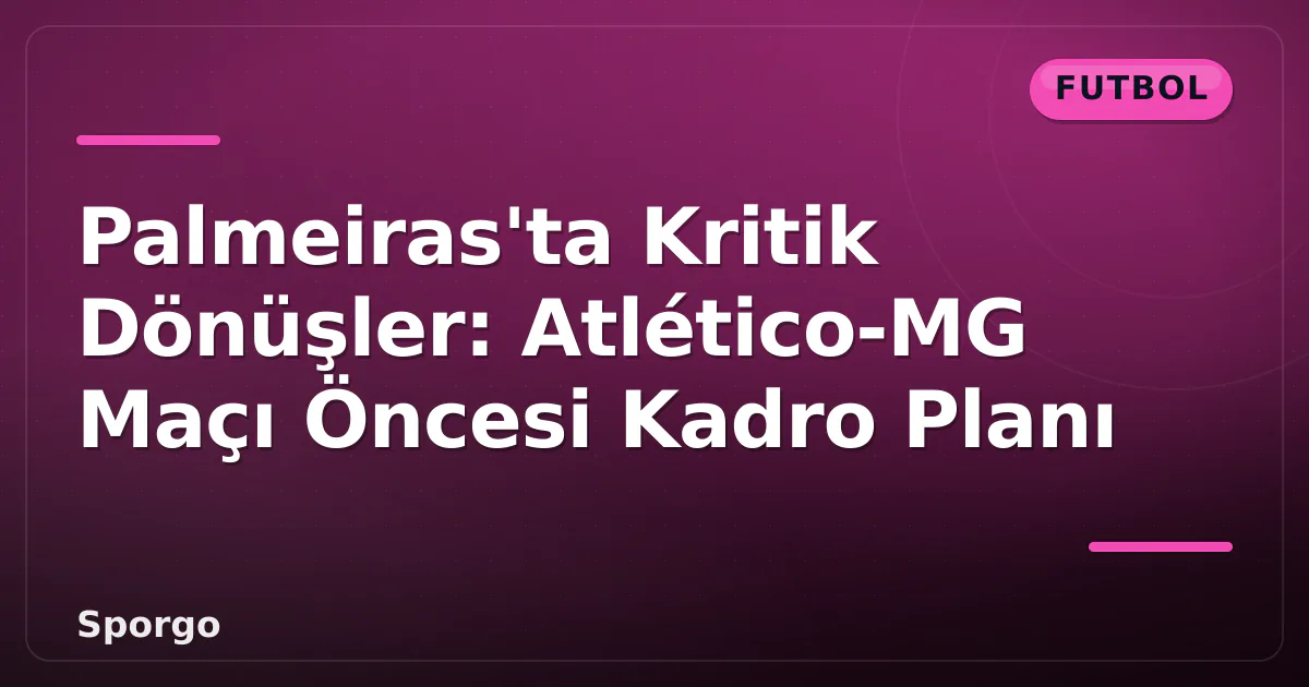 Palmeiras’ta Kritik Dönüşler: Atlético-MG Maçı Öncesi Kadro Planı