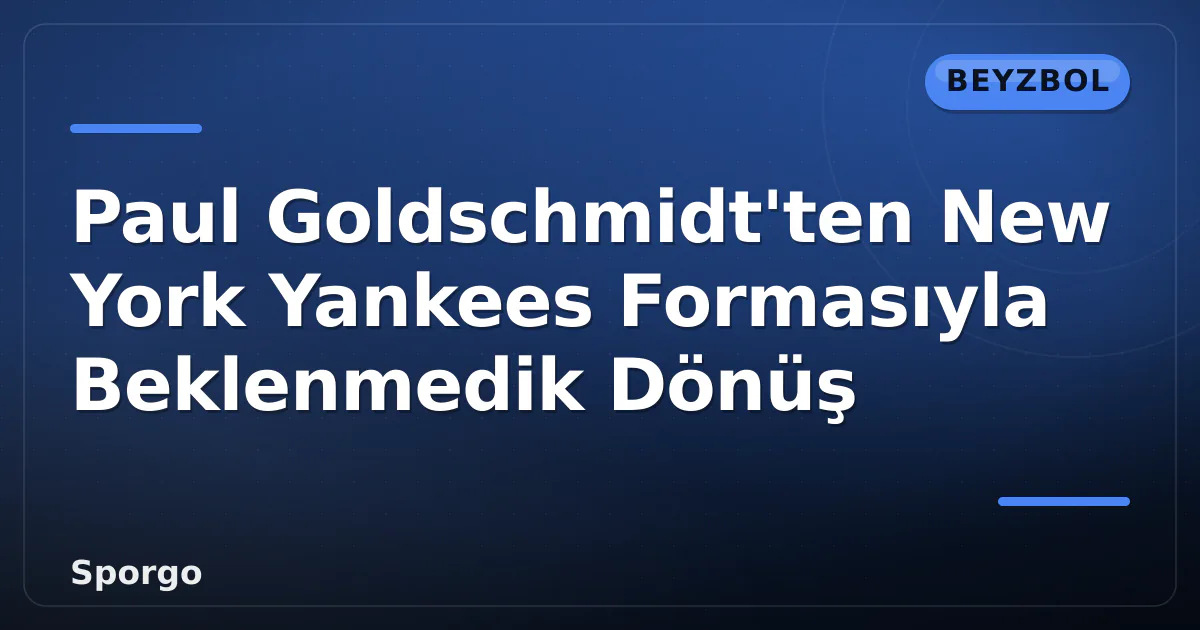 Paul Goldschmidt’ten New York Yankees Formasıyla Beklenmedik Dönüş