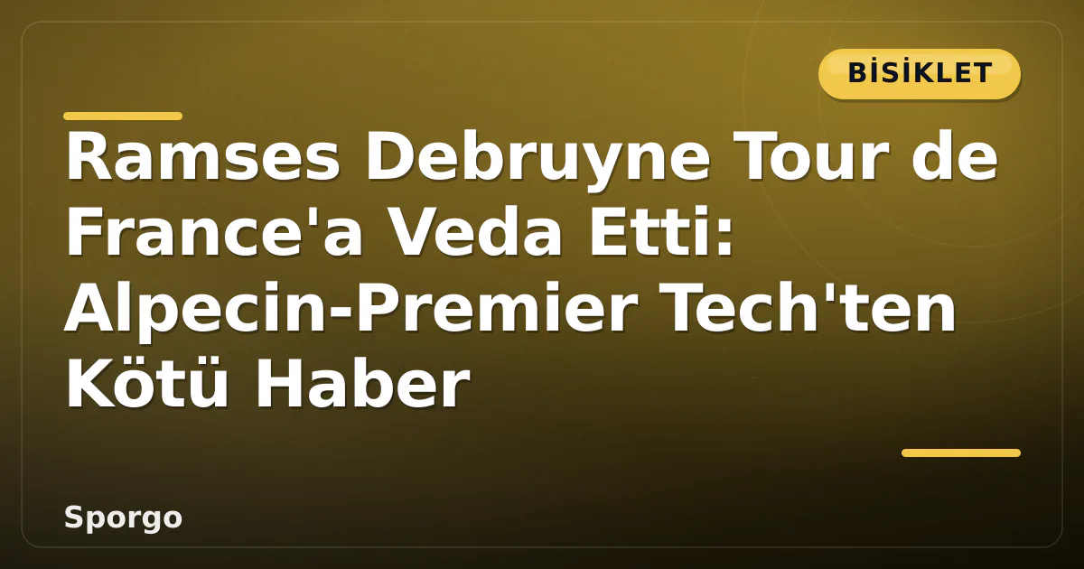 Ramses Debruyne Tour de France’a Veda Etti: Alpecin-Premier Tech’ten Kötü Haber