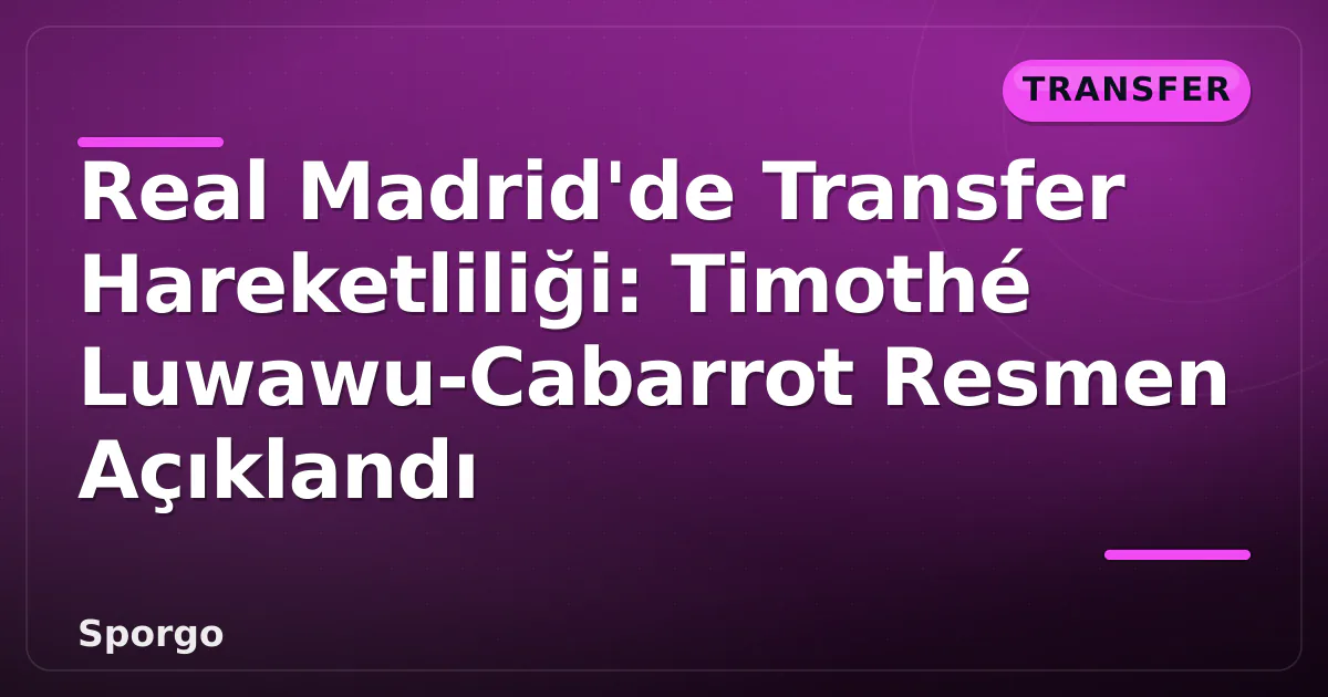 Real Madrid’de Transfer Hareketliliği: Timothé Luwawu-Cabarrot Resmen Açıklandı