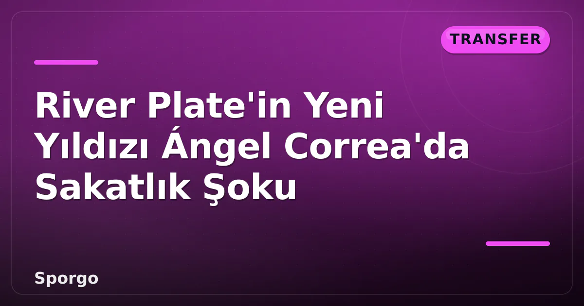 River Plate’in Yeni Yıldızı Ángel Correa’da Sakatlık Şoku