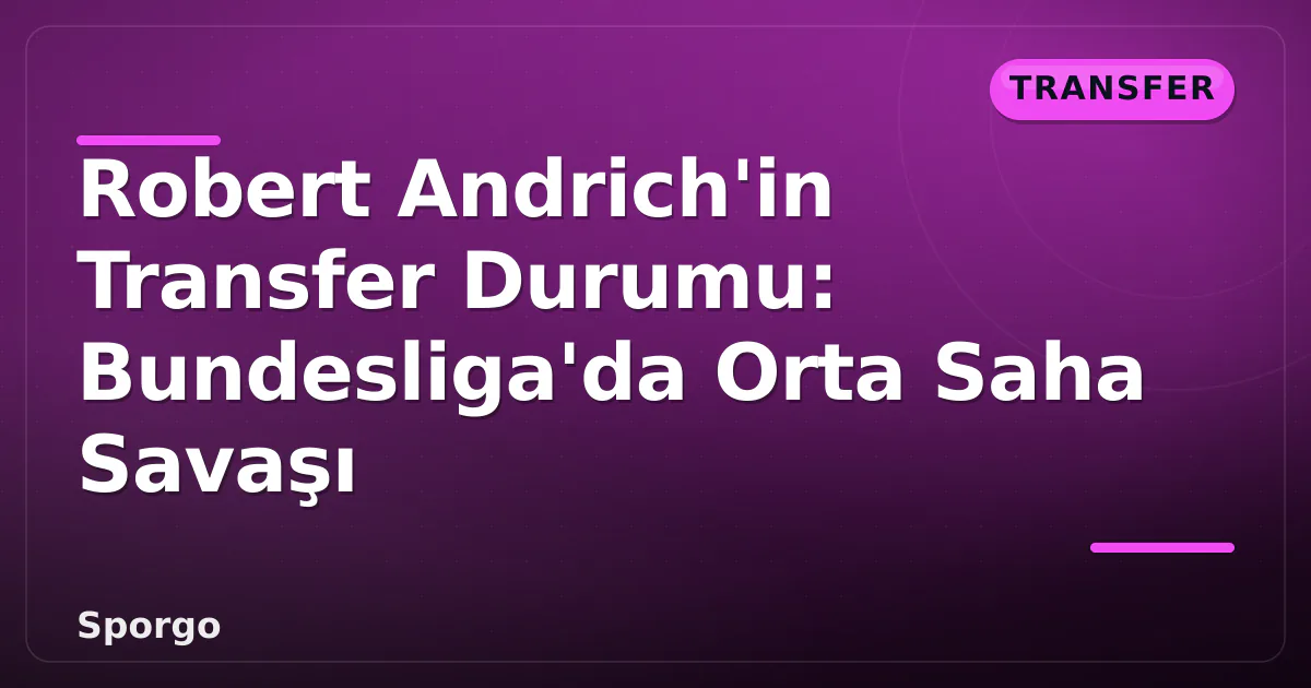 Robert Andrich’in Transfer Durumu: Bundesliga’da Orta Saha Savaşı