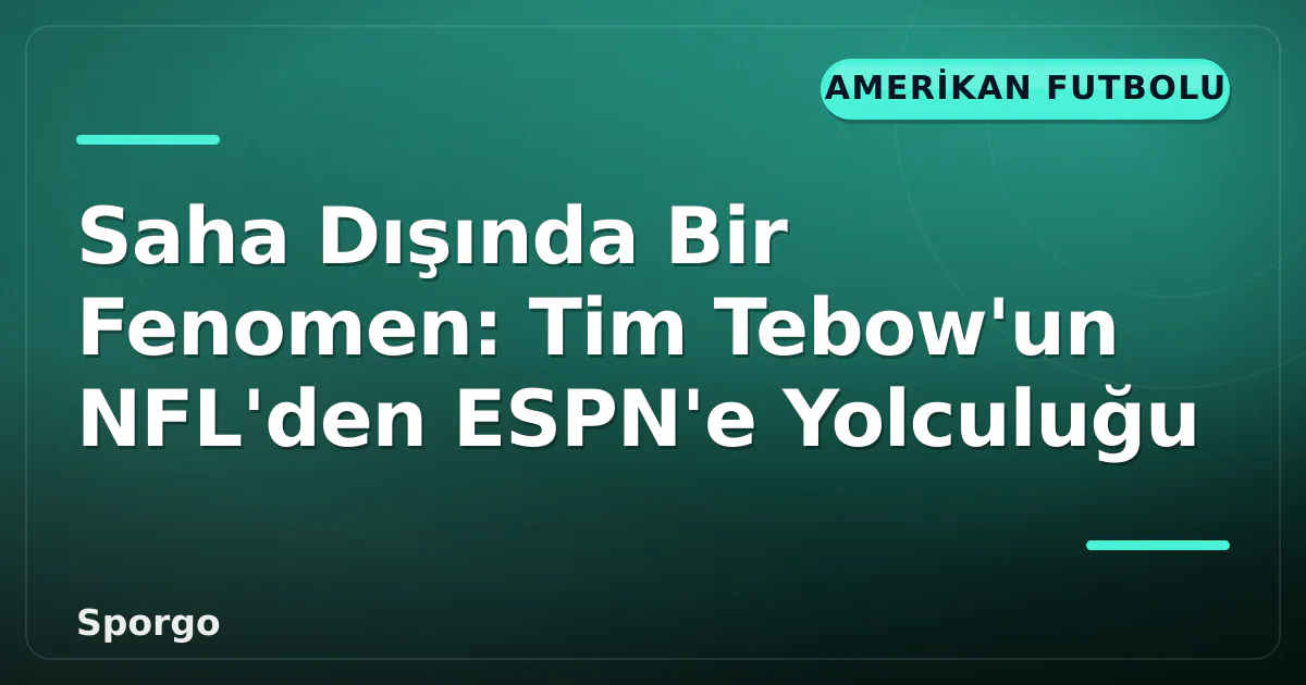 Saha Dışında Bir Fenomen: Tim Tebow’un NFL’den ESPN’e Yolculuğu
