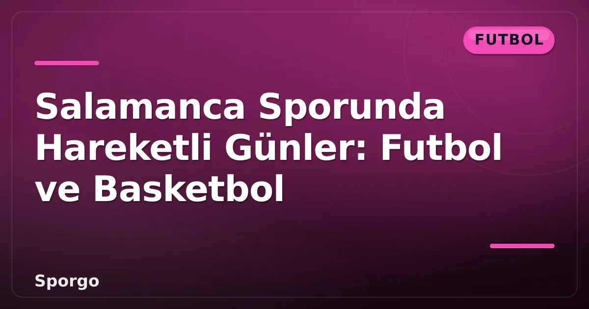 Salamanca Sporunda Hareketli Günler: Futbol ve Basketbol