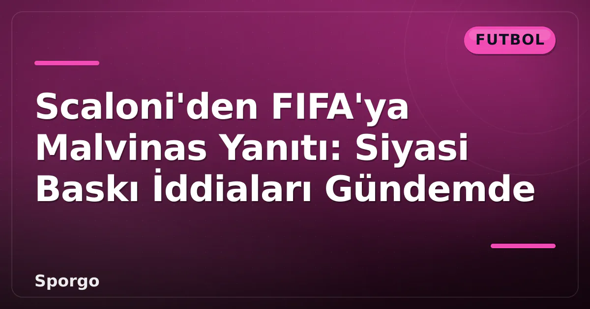 Scaloni’den FIFA’ya Malvinas Yanıtı: Siyasi Baskı İddiaları Gündemde