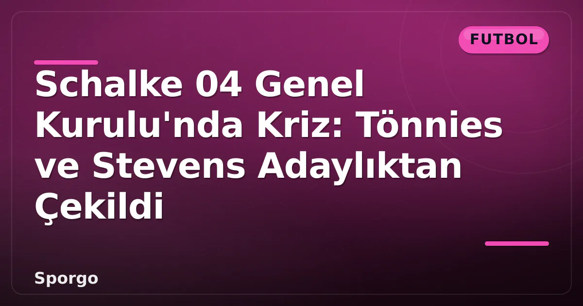 Schalke 04 Genel Kurulu’nda Kriz: Tönnies ve Stevens Adaylıktan Çekildi