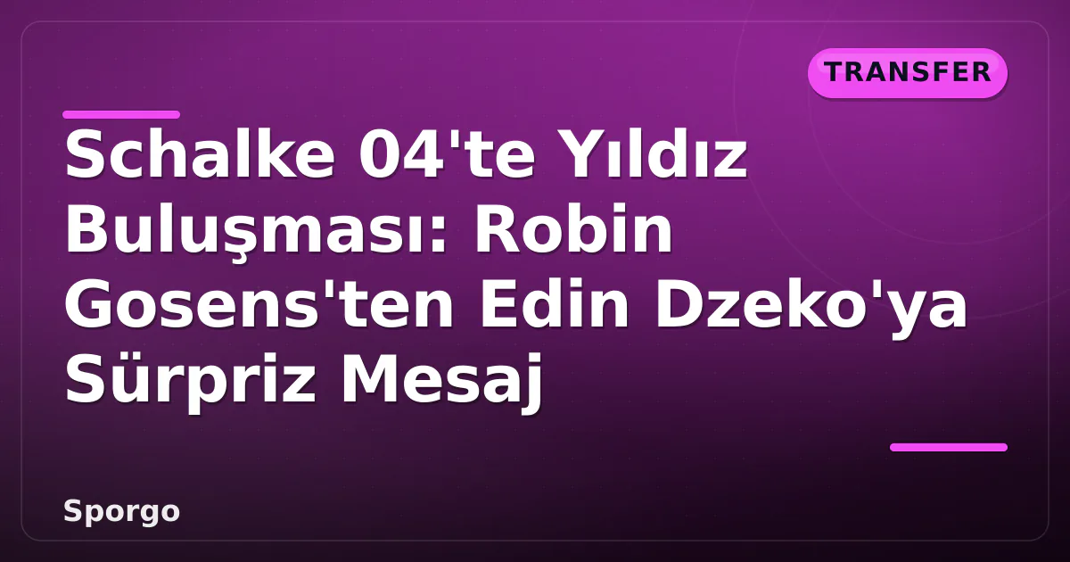 Schalke 04’te Yıldız Buluşması: Robin Gosens’ten Edin Dzeko’ya Sürpriz Mesaj