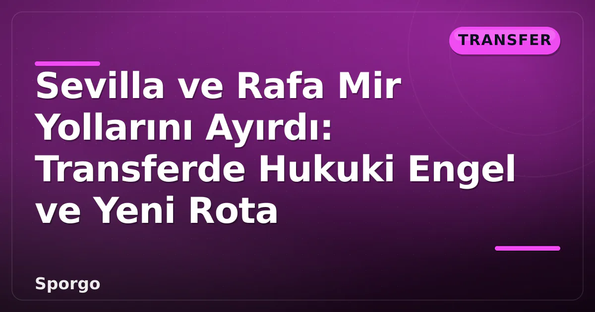 Sevilla ve Rafa Mir Yollarını Ayırdı: Transferde Hukuki Engel ve Yeni Rota