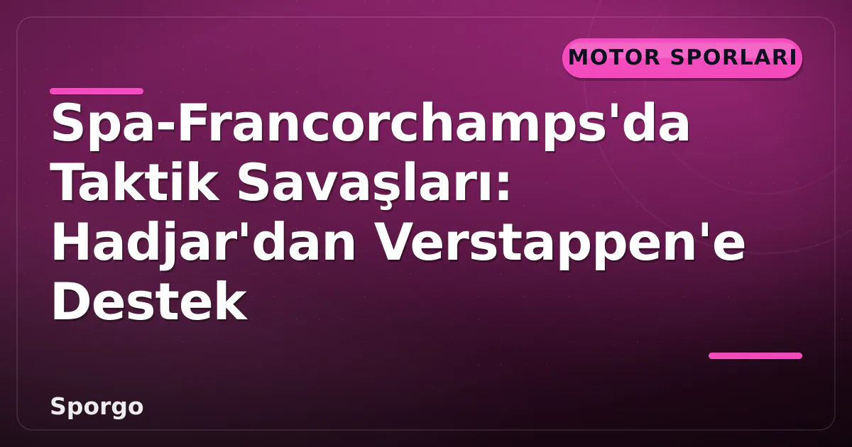 Spa-Francorchamps’da Taktik Savaşları: Hadjar’dan Verstappen’e Destek