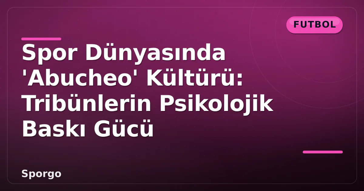 Spor Dünyasında ‘Abucheo’ Kültürü: Tribünlerin Psikolojik Baskı Gücü