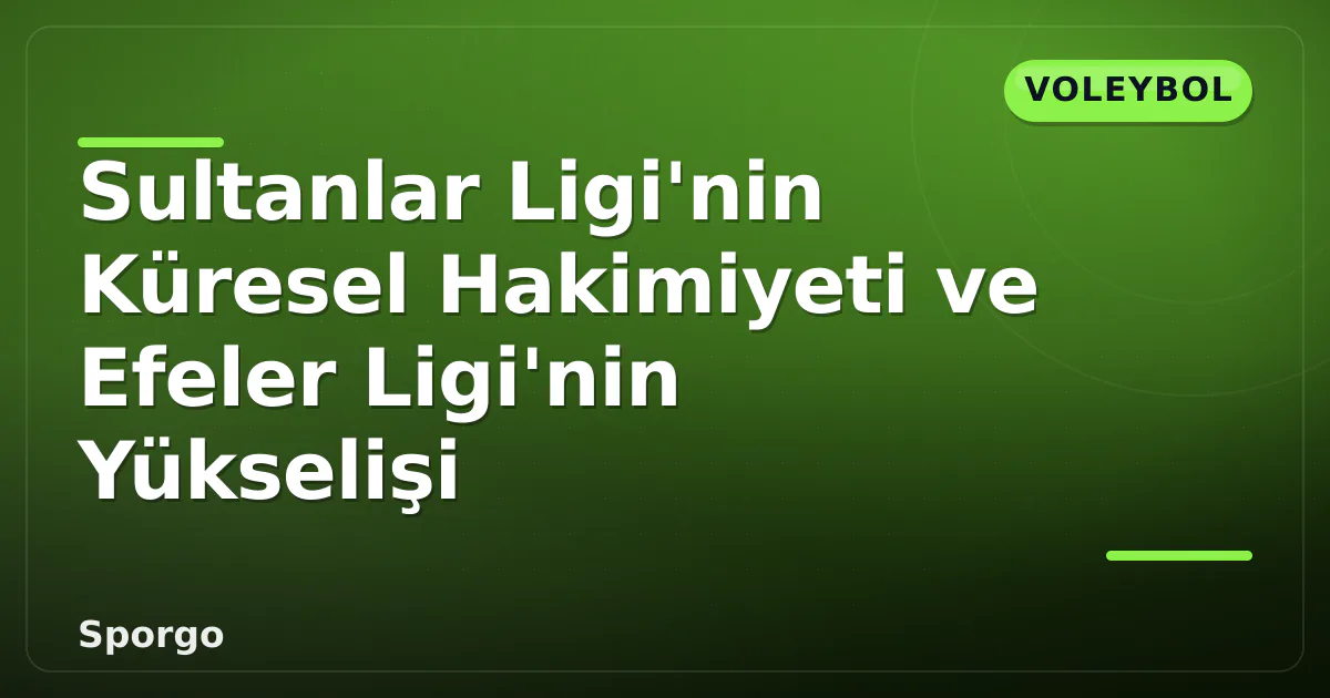 Sultanlar Ligi’nin Küresel Hakimiyeti ve Efeler Ligi’nin Yükselişi