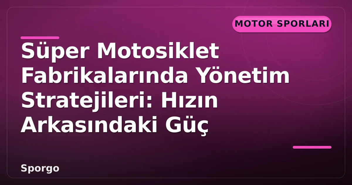 Süper Motosiklet Fabrikalarında Yönetim Stratejileri: Hızın Arkasındaki Güç