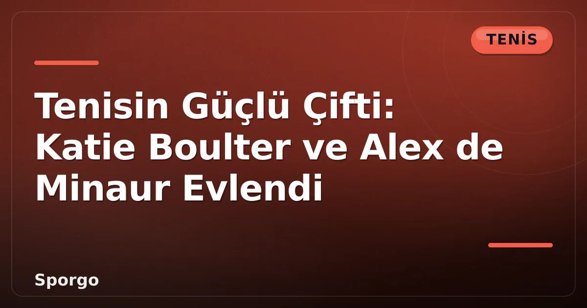 Tenisin Güçlü Çifti: Katie Boulter ve Alex de Minaur Evlendi