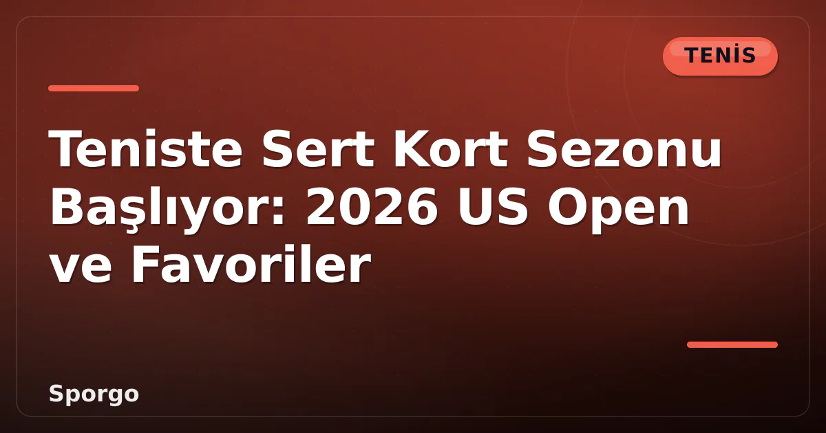 Teniste Sert Kort Sezonu Başlıyor: 2026 US Open ve Favoriler
