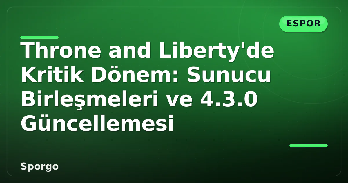 Throne and Liberty’de Kritik Dönem: Sunucu Birleşmeleri ve 4.3.0 Güncellemesi