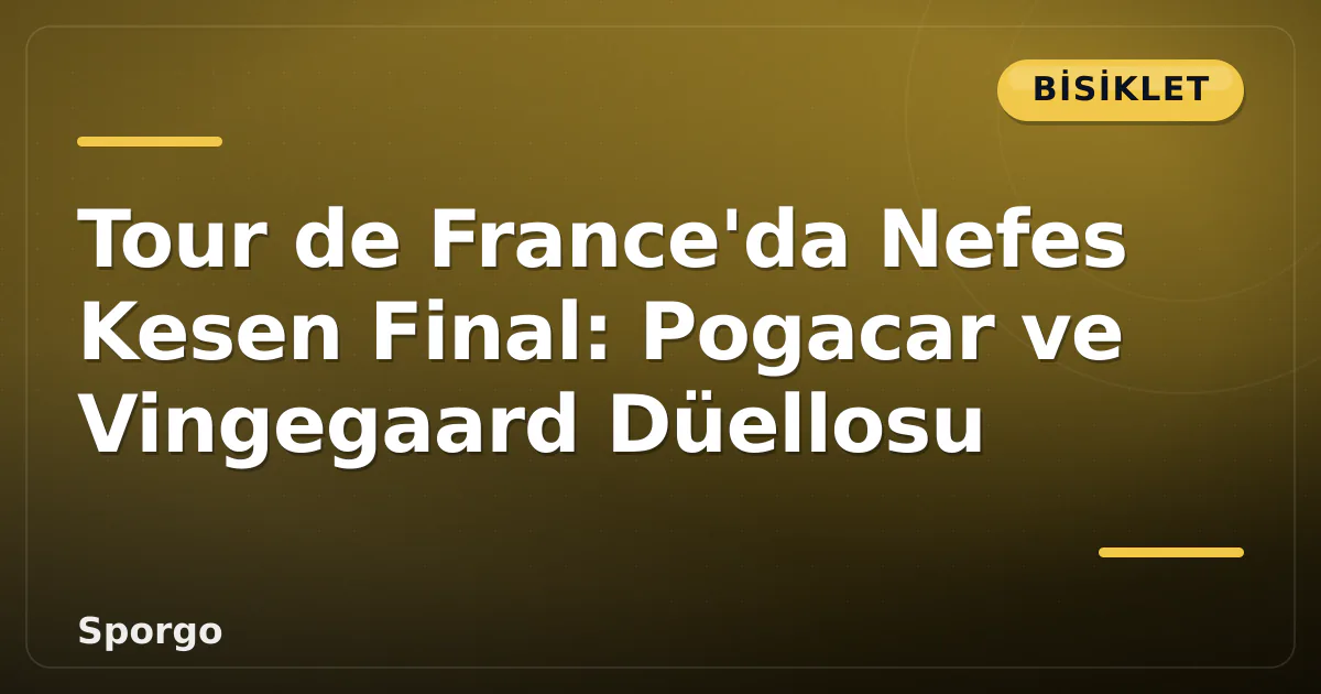Tour de France’da Nefes Kesen Final: Pogacar ve Vingegaard Düellosu