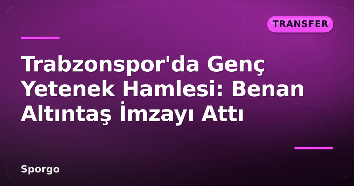 Trabzonspor’da Genç Yetenek Hamlesi: Benan Altıntaş İmzayı Attı