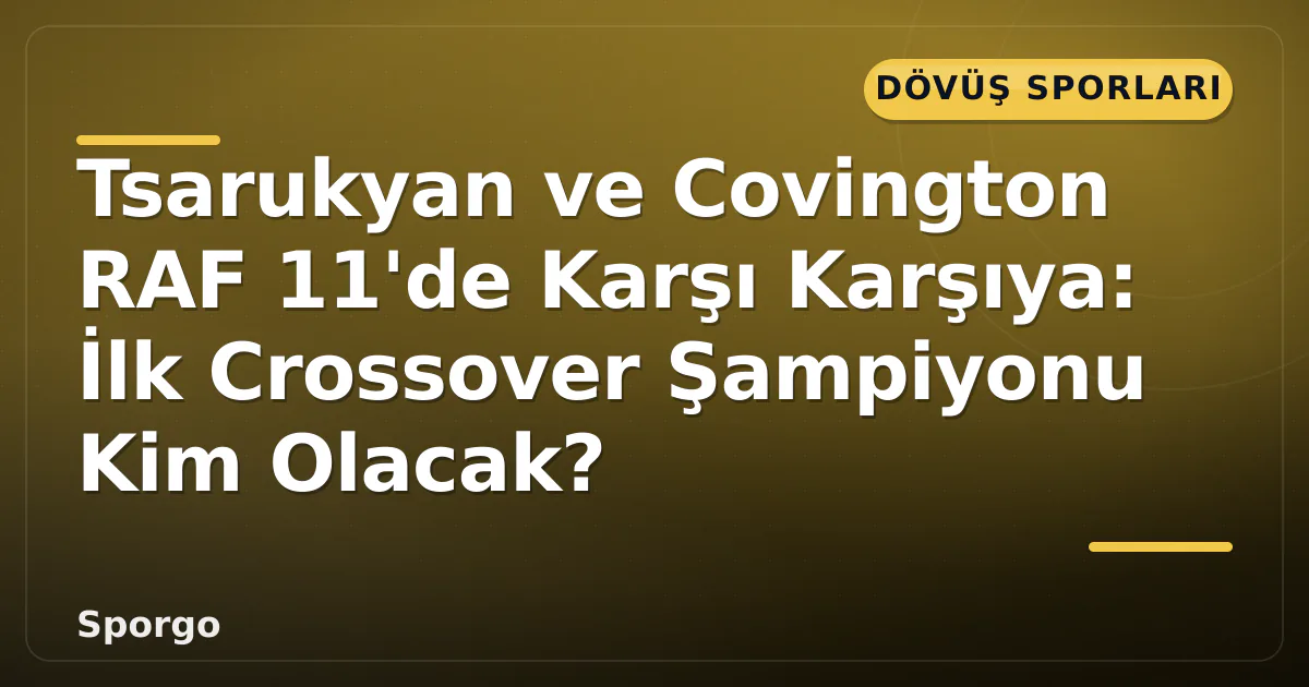 Tsarukyan ve Covington RAF 11’de Karşı Karşıya: İlk Crossover Şampiyonu Kim Olacak?