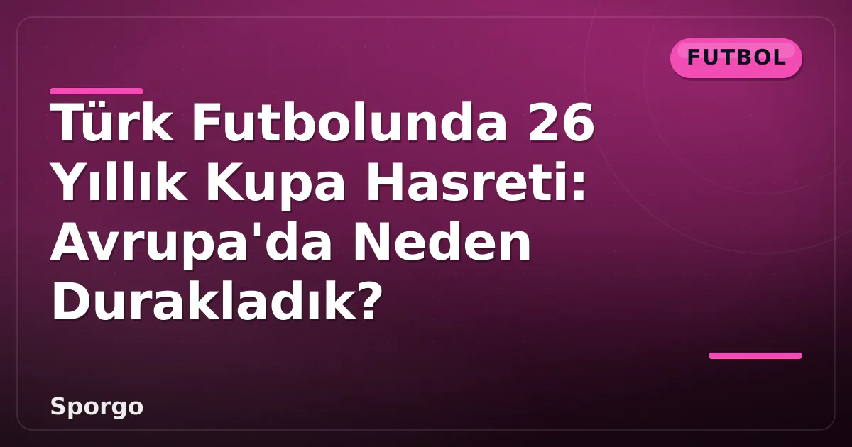 Türk Futbolunda 26 Yıllık Kupa Hasreti: Avrupa’da Neden Durakladık?