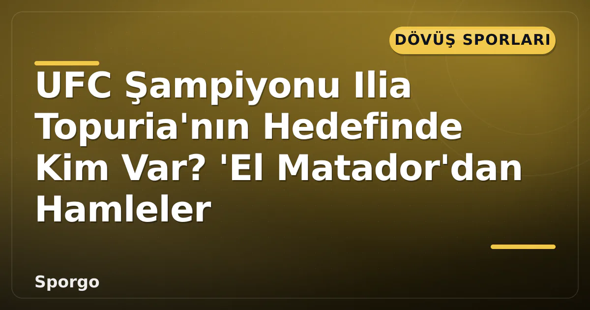 UFC Şampiyonu Ilia Topuria’nın Hedefinde Kim Var? ‘El Matador’dan Hamleler