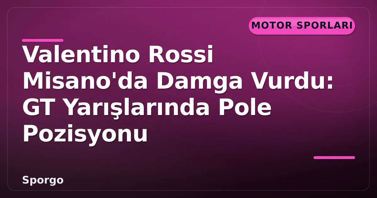 Valentino Rossi Misano’da Damga Vurdu: GT Yarışlarında Pole Pozisyonu