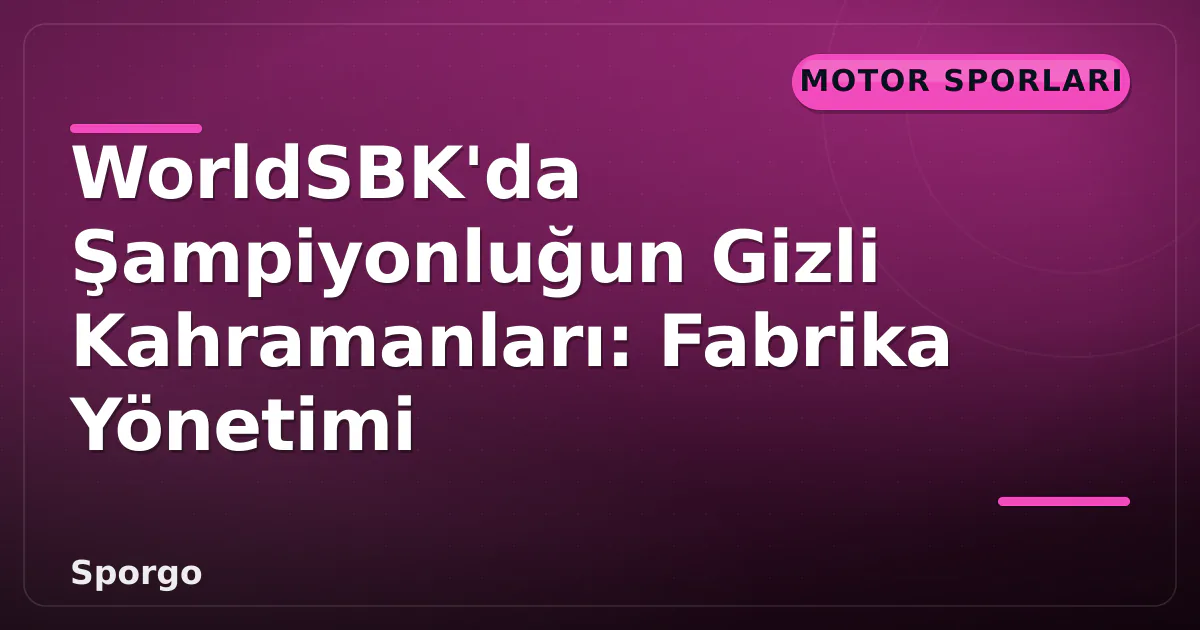 WorldSBK’da Şampiyonluğun Gizli Kahramanları: Fabrika Yönetimi