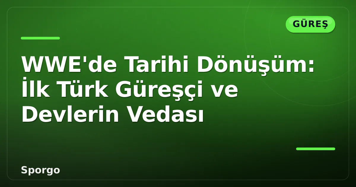 WWE’de Tarihi Dönüşüm: İlk Türk Güreşçi ve Devlerin Vedası