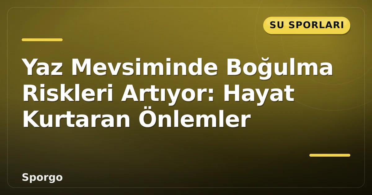 Yaz Mevsiminde Boğulma Riskleri Artıyor: Hayat Kurtaran Önlemler